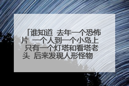 谁知道 去年一个恐怖片 一个人到一个小岛上 只有一个灯塔和看塔老头 后来发现人形怪物 从海里出来攻击他