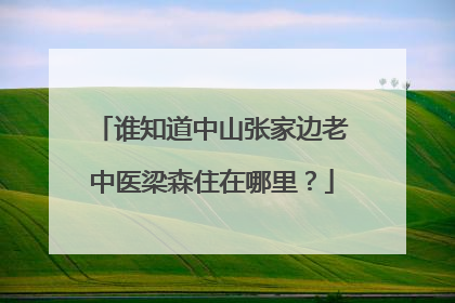 谁知道中山张家边老中医梁森住在哪里？