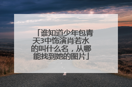 谁知道少年包青天3中饰演肖若水的叫什么名，从哪能找到她的图片