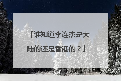 谁知道李连杰是大陆的还是香港的？