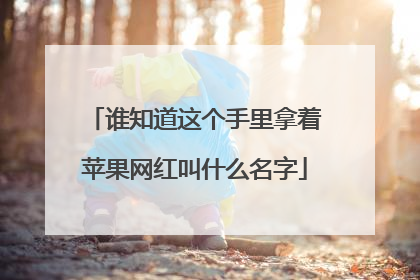 谁知道这个手里拿着苹果网红叫什么名字