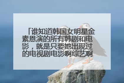 谁知道韩国女明星金素恩演的所有韩剧和电影，就是只要她出现过的电视剧电影啊综艺啊都可以给我说，