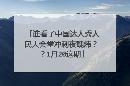 谁看了中国达人秀人民大会堂冲刺夜魏炜？？1月20这期