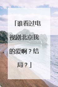 谁看过电视剧北京我的爱啊？结局？