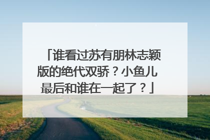 谁看过苏有朋林志颖版的绝代双骄？小鱼儿最后和谁在一起了？