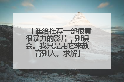 谁给推荐一部很黄很暴力的影片,别误会。我只是用它来教育别人。求解