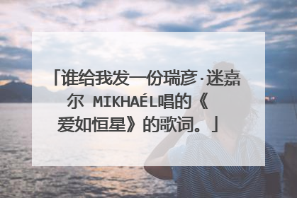 谁给我发一份瑞彦·迷嘉尔 MIKHAÉL唱的《爱如恒星》的歌词。