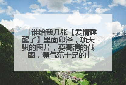 谁给我几张【爱情睡醒了】里面邱泽，项天骐的图片，要高清的截图，霸气范十足的