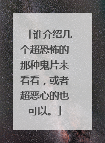 谁介绍几个超恐怖的那种鬼片来看看，或者超恶心的也可以。