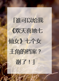 谁可以给我《欢天喜地七仙女》七个女主角的档案？谢了！