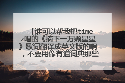 谁可以帮我把timez唱的《摘下一万颗星星》歌词翻译成英文版的啊,不要用像有道词典那些翻译工具,要人工