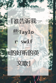 谁告诉我一些Taylor swift的好听的英文歌