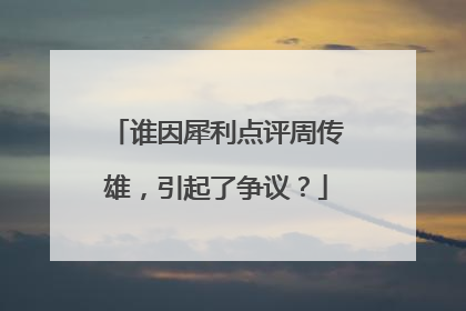 谁因犀利点评周传雄，引起了争议？