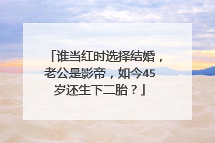 谁当红时选择结婚，老公是影帝，如今45岁还生下二胎？