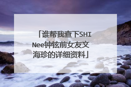 谁帮我查下SHINee钟铉前女友文海珍的详细资料