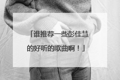 谁推荐一些彭佳慧的好听的歌曲啊！