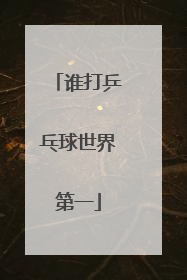 谁打乒乓球世界第一