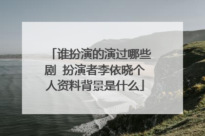谁扮演的演过哪些剧 扮演者李依晓个人资料背景是什么