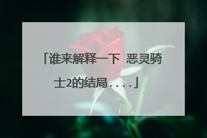 谁来解释一下 恶灵骑士2的结局....