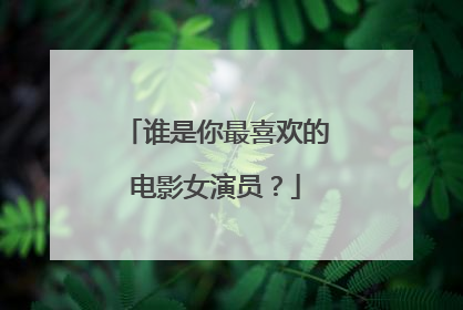 谁是你最喜欢的电影女演员?