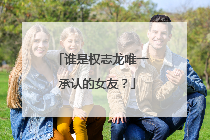 谁是权志龙唯一承认的女友？