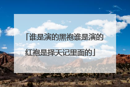 谁是演的黑袍谁是演的红袍是择天记里面的