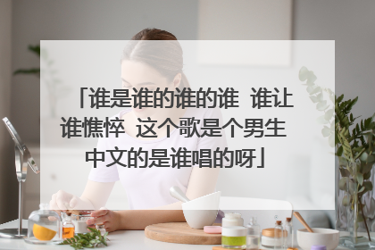 谁是谁的谁的谁 谁让谁憔悴 这个歌是个男生中文的是谁唱的呀