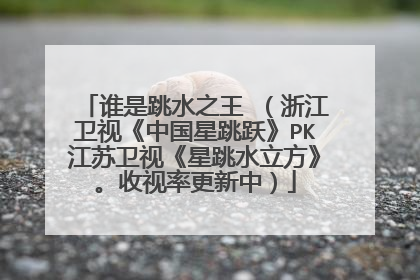 谁是跳水之王 (浙江卫视《中国星跳跃》PK江苏卫视《星跳水立方》。收视率更新中)