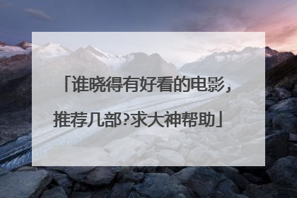 谁晓得有好看的电影,推荐几部?求大神帮助