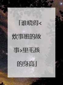 谁晓得<炊事班的故事>里毛孩的身高