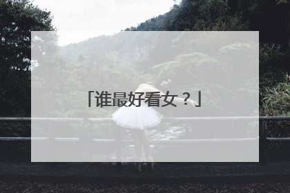 谁最好看女？
