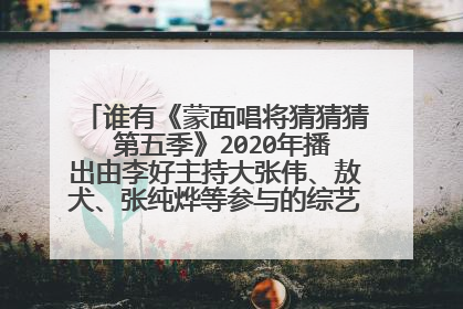 谁有《蒙面唱将猜猜猜 第五季》2020年播出由李好主持大张伟、敖犬、张纯烨等参与的综艺百度网盘资源