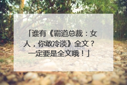 谁有《霸道总裁：女人，你敢冷淡》全文？一定要是全文哦！