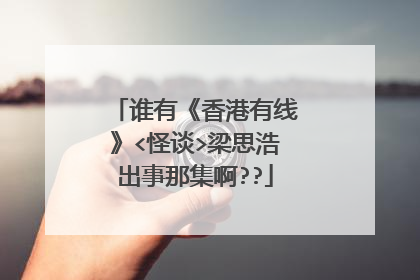 谁有《香港有线》<怪谈>梁思浩出事那集啊??