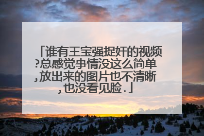 谁有王宝强捉奸的视频?总感觉事情没这么简单,放出来的图片也不清晰,也没看见脸.
