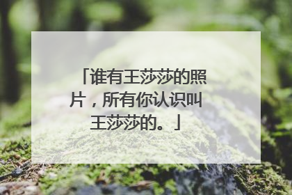 谁有王莎莎的照片,所有你认识叫王莎莎的。