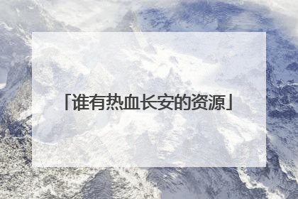 谁有热血长安的资源
