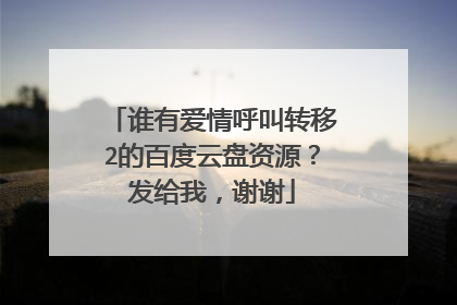 谁有爱情呼叫转移2的百度云盘资源？发给我，谢谢