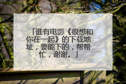 谁有电影《很想和你在一起》的下载地址,要能下的,帮帮忙,谢谢。