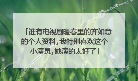 谁有电视剧暖春里的齐如意的个人资料,我特别喜欢这个小演员,她演的太好了