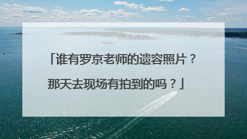 谁有罗京老师的遗容照片？那天去现场有拍到的吗？