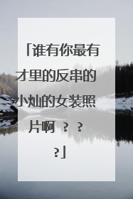 谁有你最有才里的反串的小灿的女装照片啊 ? ? ?