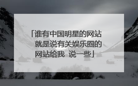 谁有中国明星的网站   就是说有关娱乐圈的网站给我 说一些