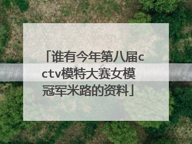 谁有今年第八届cctv模特大赛女模冠军米路的资料