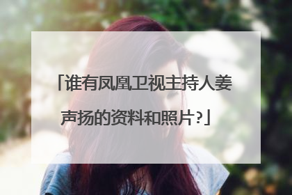 谁有凤凰卫视主持人姜声扬的资料和照片?