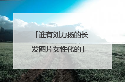 谁有刘力扬的长发图片女性化的