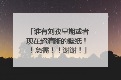 谁有刘孜早期或者现在超清晰的壁纸！！急需！！谢谢！