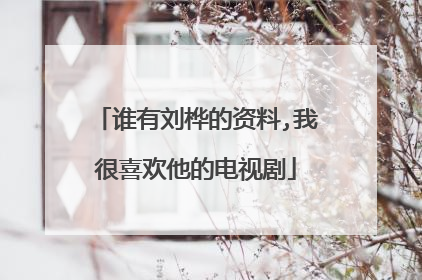 谁有刘桦的资料,我很喜欢他的电视剧