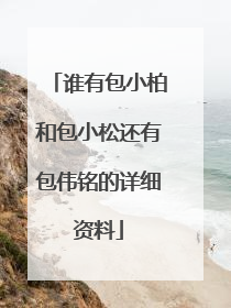 谁有包小柏和包小松还有包伟铭的详细资料