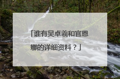 谁有吴卓羲和官恩娜的详细资料?